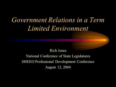 Government Relations in a Term Limited Environment Rich Jones National Conference of State Legislatures SHEEO Professional Development Conference August.