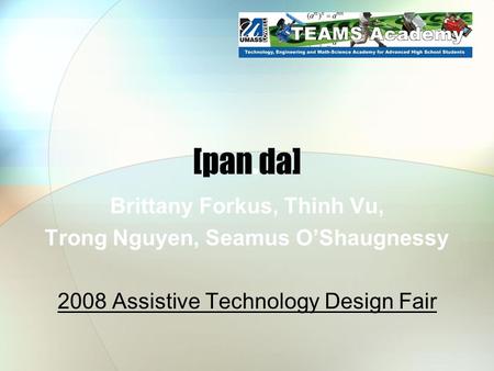 [pan.da] Brittany Forkus, Thinh Vu, Trong Nguyen, Seamus O’Shaugnessy 2008 Assistive Technology Design Fair.