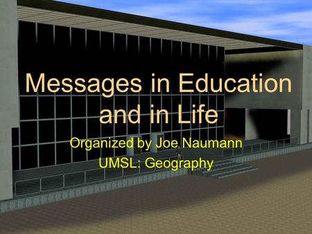 Messages in Education and in Life Organized by Joe Naumann UMSL: Geography.