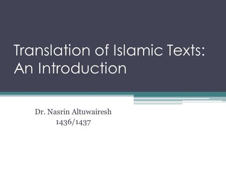 Translation of Islamic Texts: An Introduction Dr. Nasrin Altuwairesh 1436/1437.