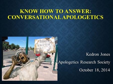 KNOW HOW TO ANSWER: CONVERSATIONAL APOLOGETICS Kedron Jones Apologetics Research Society October 18, 2014.