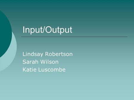 Input/Output Lindsay Robertson Sarah Wilson Katie Luscombe.