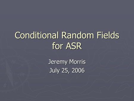 Conditional Random Fields for ASR Jeremy Morris July 25, 2006.