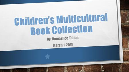 Children’s Multicultural Book Collection By: Romaslice Talton March 1, 2015.