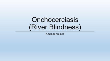 Onchocerciasis (River Blindness) Amanda Kramer. WHAT IS RIVER BLINDNESS? A neglected tropical diseased caused by the worm Onchocerca volvulus and carried.