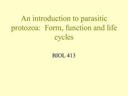 An introduction to parasitic protozoa: Form, function and life cycles BIOL 413.