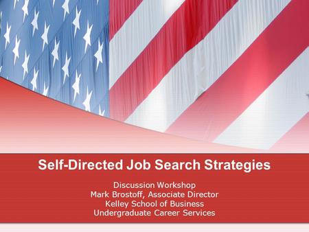 Self-Directed Job Search Strategies Discussion Workshop Mark Brostoff, Associate Director Kelley School of Business Undergraduate Career Services.