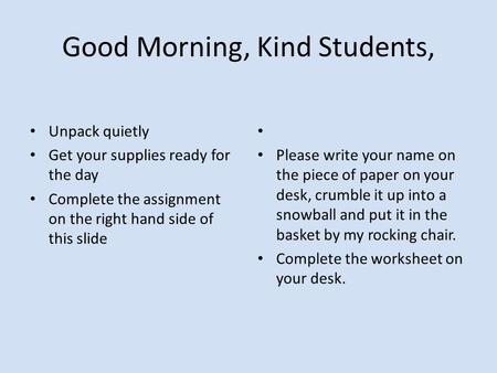 Good Morning, Kind Students, Unpack quietly Get your supplies ready for the day Complete the assignment on the right hand side of this slide Please write.