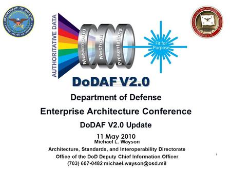 1 Department of Defense Enterprise Architecture Conference DoDAF V2.0 Update 11 May 2010 Michael L. Wayson Architecture, Standards, and Interoperability.