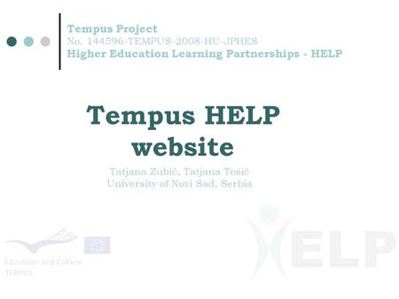 Tempus Project No. 144596-TEMPUS-2008-HU-JPHES Higher Education Learning Partnerships - HELP Tempus HELP website Tatjana Zubić, Tatjana Tošić University.