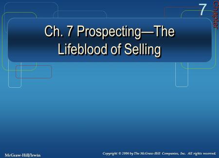 Ch. 7 Prospecting—The Lifeblood of Selling Chapter 7 Copyright © 2006 by The McGraw-Hill Companies, Inc. All rights reserved. McGraw-Hill/Irwin.