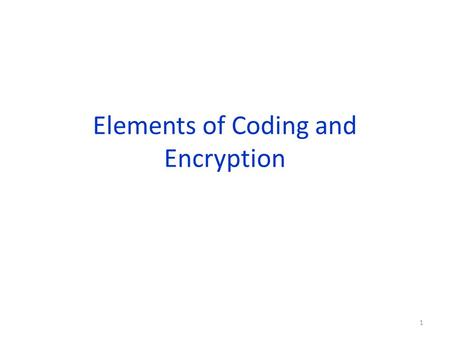 Elements of Coding and Encryption 1. Encryption In the modern word, it is crucial that the information is transmitted safely. For example, Internet purchases,