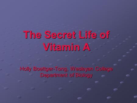 The Secret Life of Vitamin A Holly Boettger-Tong, Wesleyan College Department of Biology.