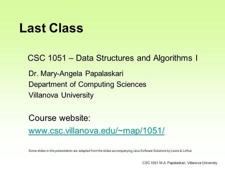 CSC 1051 – Data Structures and Algorithms I Dr. Mary-Angela Papalaskari Department of Computing Sciences Villanova University Course website: www.csc.villanova.edu/~map/1051/