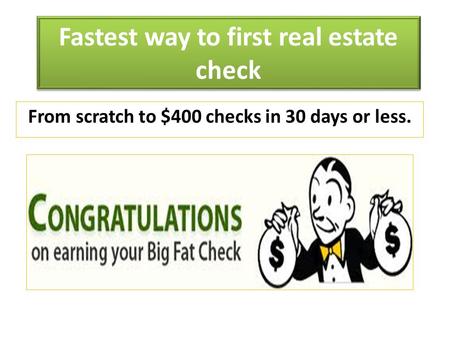 Fastest way to first real estate check‏ From scratch to $400 checks in 30 days or less.