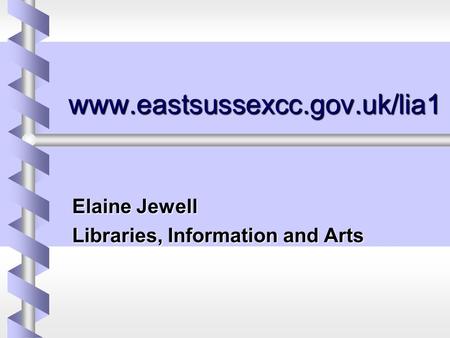 Www.eastsussexcc.gov.uk/lia1 Elaine Jewell Libraries, Information and Arts.