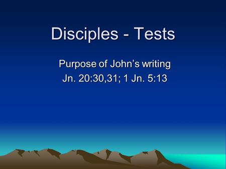 Disciples - Tests Purpose of John’s writing Jn. 20:30,31; 1 Jn. 5:13.