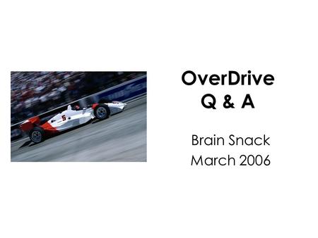 OverDrive Q & A Brain Snack March 2006. Question: I don’t know anything… Where do I start?