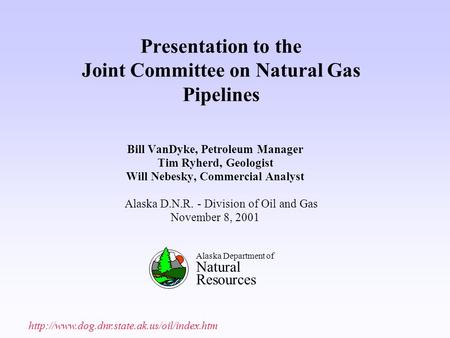 Presentation to the Joint Committee on Natural Gas Pipelines Bill VanDyke, Petroleum Manager Tim Ryherd, Geologist Will Nebesky, Commercial Analyst Alaska.