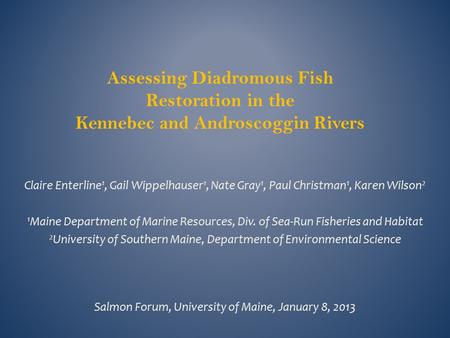 Assessing Diadromous Fish Restoration in the Kennebec and Androscoggin Rivers Claire Enterline 1, Gail Wippelhauser 1, Nate Gray 1, Paul Christman 1, Karen.