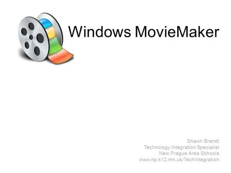 Windows MovieMaker Shawn Brandt Technology Integration Specialist New Prague Area Schools www.np.k12.mn.us/TechIntegration.