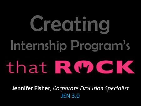 Jennifer Fisher, Corporate Evolution Specialist JEN 3.0 Creating Internship Program’s.