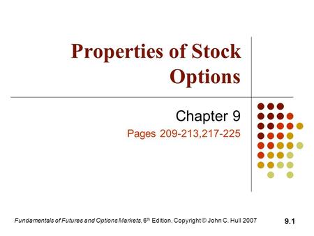 Fundamentals of Futures and Options Markets, 6 th Edition, Copyright © John C. Hull 2007 9.1 Properties of Stock Options Chapter 9 Pages 209-213,217-225.