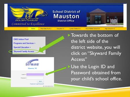  Towards the bottom of the left side of the district website, you will click on “Skyward Family Access”  Use the Login ID and Password obtained from.