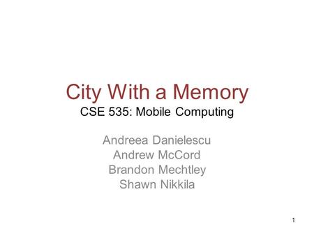 1 City With a Memory CSE 535: Mobile Computing Andreea Danielescu Andrew McCord Brandon Mechtley Shawn Nikkila.