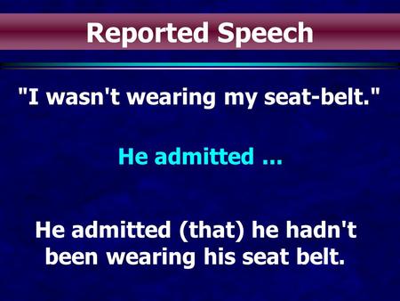 I wasn't wearing my seat-belt. He admitted... He admitted (that) he hadn't been wearing his seat belt. Reported Speech.