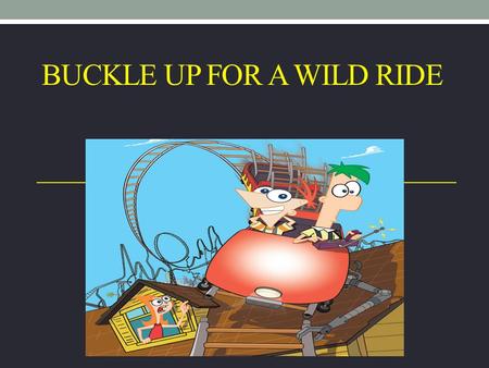 BUCKLE UP FOR A WILD RIDE. Seat belts saved over 75,000 from 2004 to 2008.