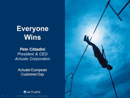 Click to edit Master title style 1 © 2007 Actuate Corporation. All rights reserved. Pete Cittadini President & CEO Actuate Corporation Actuate European.