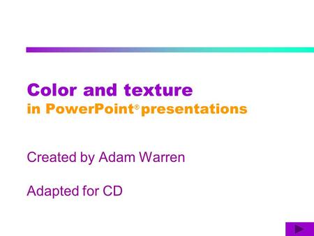 Color and texture in PowerPoint ® presentations Created by Adam Warren Adapted for CD.