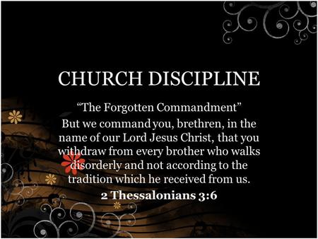 CHURCH DISCIPLINE “The Forgotten Commandment” But we command you, brethren, in the name of our Lord Jesus Christ, that you withdraw from every brother.