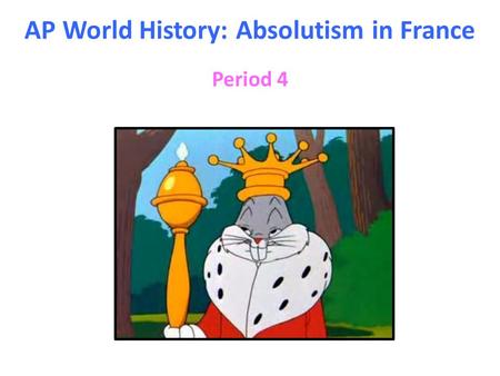 AP World History: Absolutism in France Period 4. I Who was Louis XIV (1638 – 1715)? A)Born into the Bourbon family of French monarchs, he took the throne.