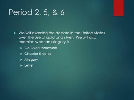 Period 2, 5, & 6  We will examine the debate in the United States over the use of gold and silver. We will also examine what an allegory is.  Go Over.