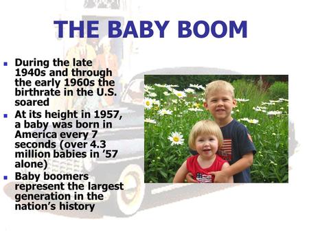 THE BABY BOOM During the late 1940s and through the early 1960s the birthrate in the U.S. soared At its height in 1957, a baby was born in America every.