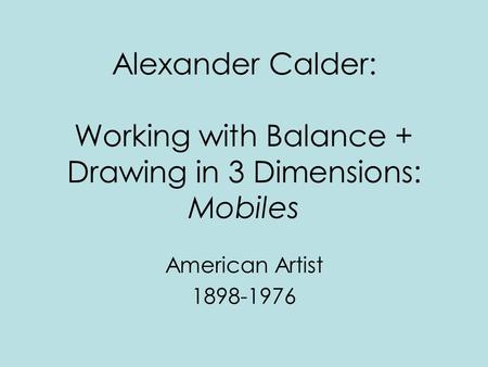 Alexander Calder: Working with Balance + Drawing in 3 Dimensions: Mobiles American Artist 1898-1976.