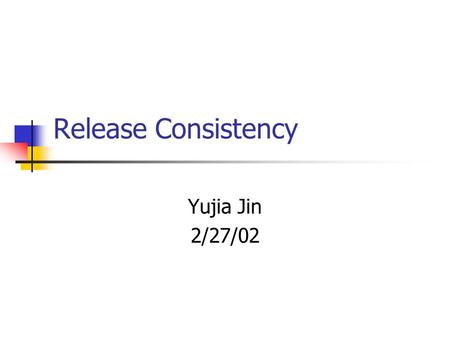 Release Consistency Yujia Jin 2/27/02. Motivations Place partial order on memory accesses for correct parallel program behavior Relax partial order for.