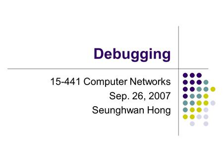 Debugging 15-441 Computer Networks Sep. 26, 2007 Seunghwan Hong.