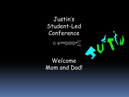 Justin’s Student-Led Conference Welcome Mom and Dad! © ®™  * }:-]