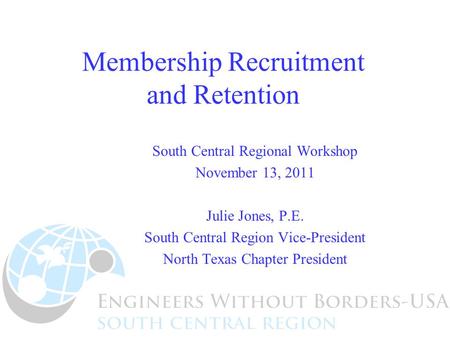 Membership Recruitment and Retention South Central Regional Workshop November 13, 2011 Julie Jones, P.E. South Central Region Vice-President North Texas.