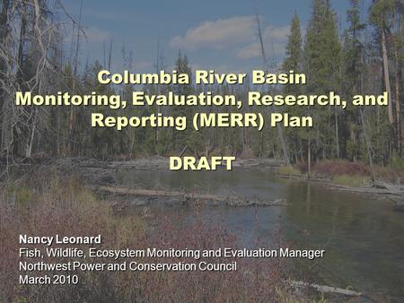 Columbia River Basin Monitoring, Evaluation, Research, and Reporting (MERR) Plan DRAFT Nancy Leonard Fish, Wildlife, Ecosystem Monitoring and Evaluation.