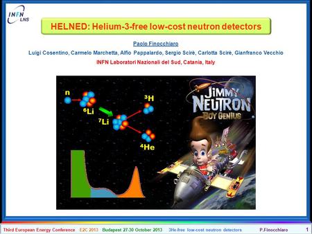 P.Finocchiaro 1 Third European Energy Conference E2C 2013 Budapest 27-30 October 2013 3He-free low-cost neutron detectors HELNED: Helium-3-free low-cost.