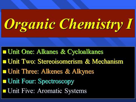 Organic Chemistry I Unit One: Alkanes & Cycloalkanes Unit One: Alkanes & Cycloalkanes Unit Two: Stereoisomerism & Mechanism Unit Two: Stereoisomerism &