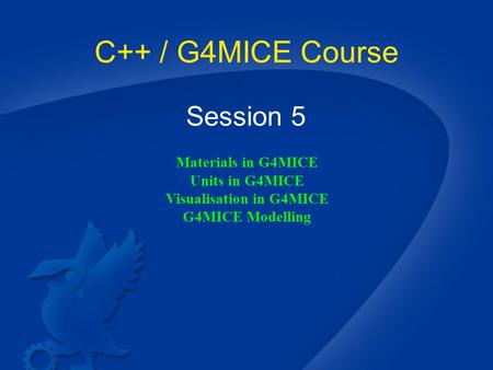 C++ / G4MICE Course Session 5 Materials in G4MICE Units in G4MICE Visualisation in G4MICE G4MICE Modelling.