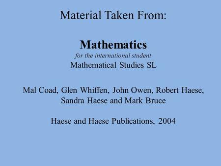 Material Taken From: Mathematics for the international student Mathematical Studies SL Mal Coad, Glen Whiffen, John Owen, Robert Haese, Sandra Haese and.