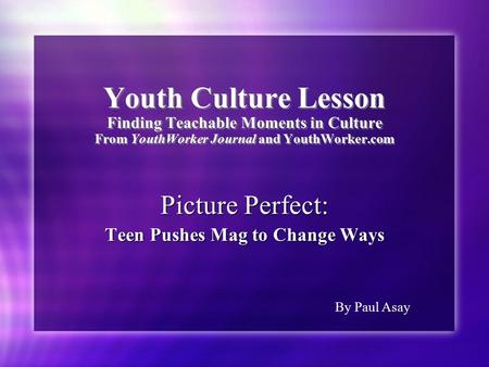 Youth Culture Lesson Finding Teachable Moments in Culture From YouthWorker Journal and YouthWorker.com Picture Perfect: Teen Pushes Mag to Change Ways.