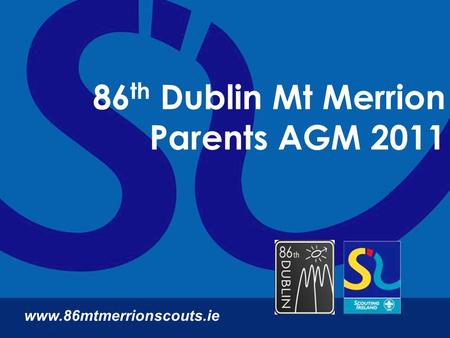 86 th Dublin Mt Merrion Parents AGM 2011 www.86mtmerrionscouts.ie.