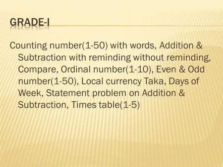 Counting number(1-50) with words, Addition & Subtraction with reminding without reminding, Compare, Ordinal number(1-10), Even & Odd number(1-50), Local.